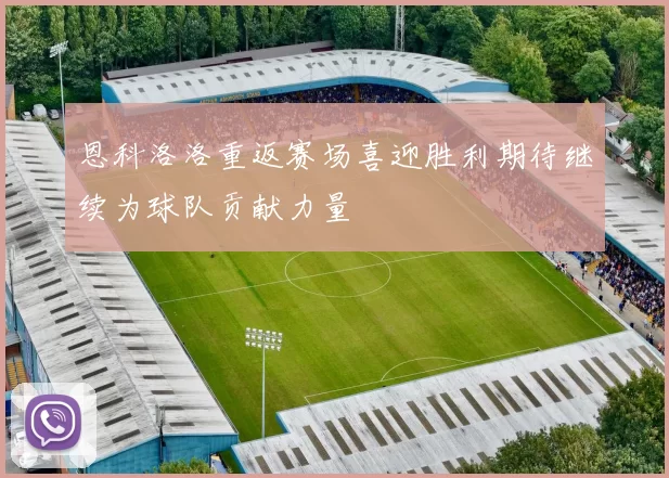 恩科洛洛重返赛场喜迎胜利期待继续为球队贡献力量