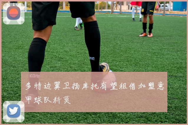 多特边翼卫扬库托有望租借加盟意甲球队科莫